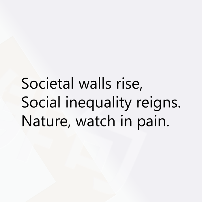 Societal walls rise, Social inequality reigns. Nature, watch in pain.