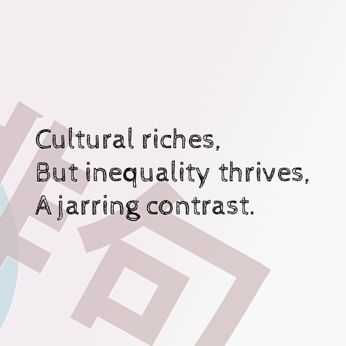 Cultural riches, But inequality thrives, A jarring contrast.