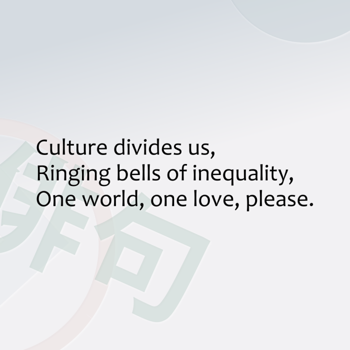 Culture divides us, Ringing bells of inequality, One world, one love, please.