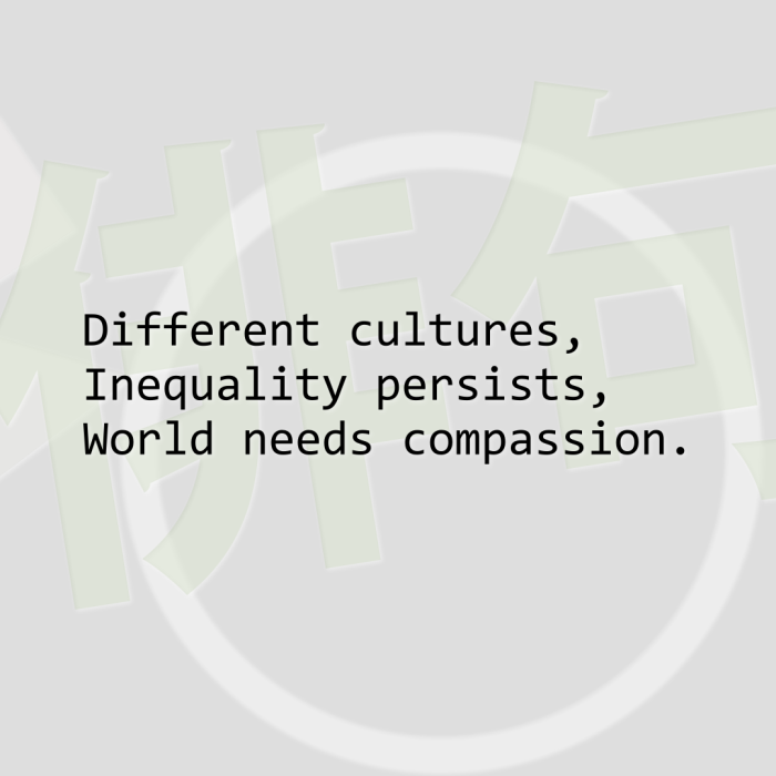 Different cultures, Inequality persists, World needs compassion.