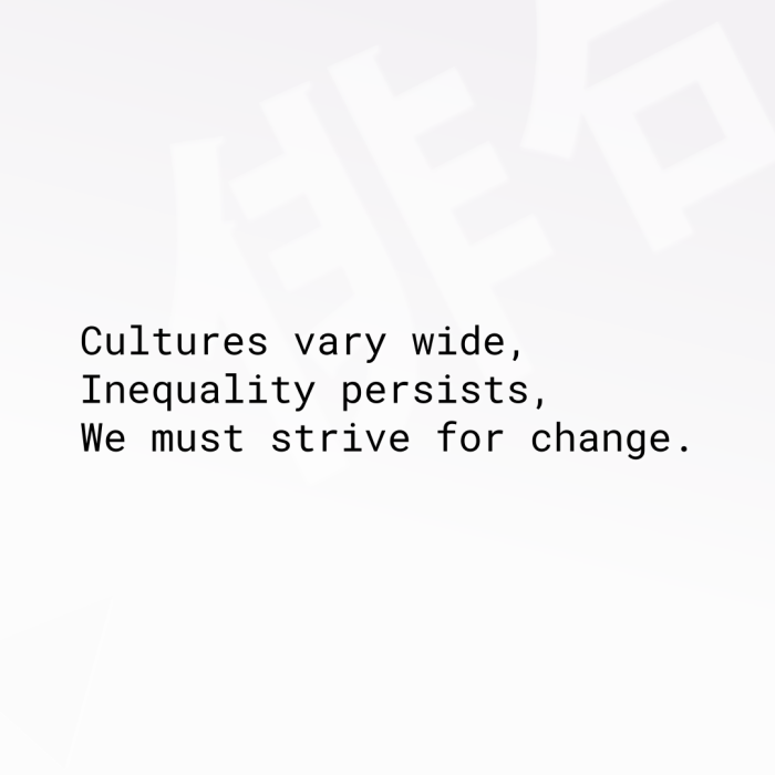 Cultures vary wide, Inequality persists, We must strive for change.