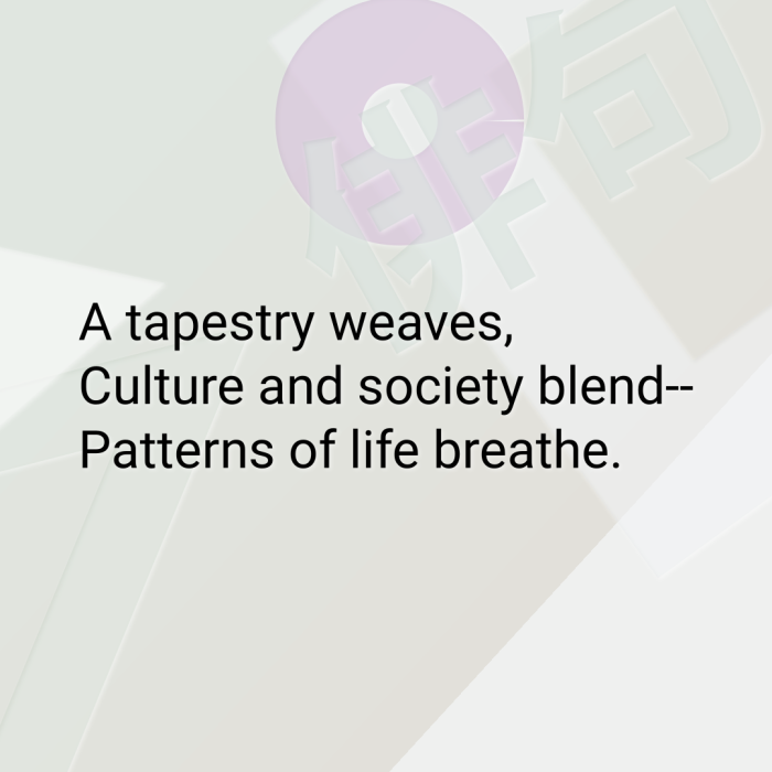 A tapestry weaves, Culture and society blend-- Patterns of life breathe.