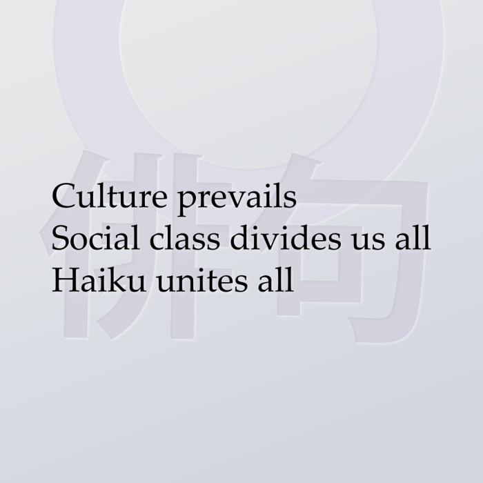 Culture prevails Social class divides us all Haiku unites all