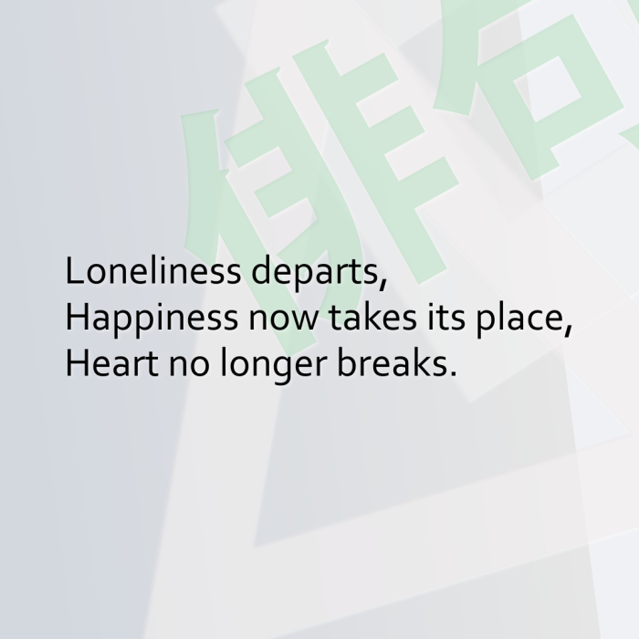 Loneliness departs, Happiness now takes its place, Heart no longer breaks.