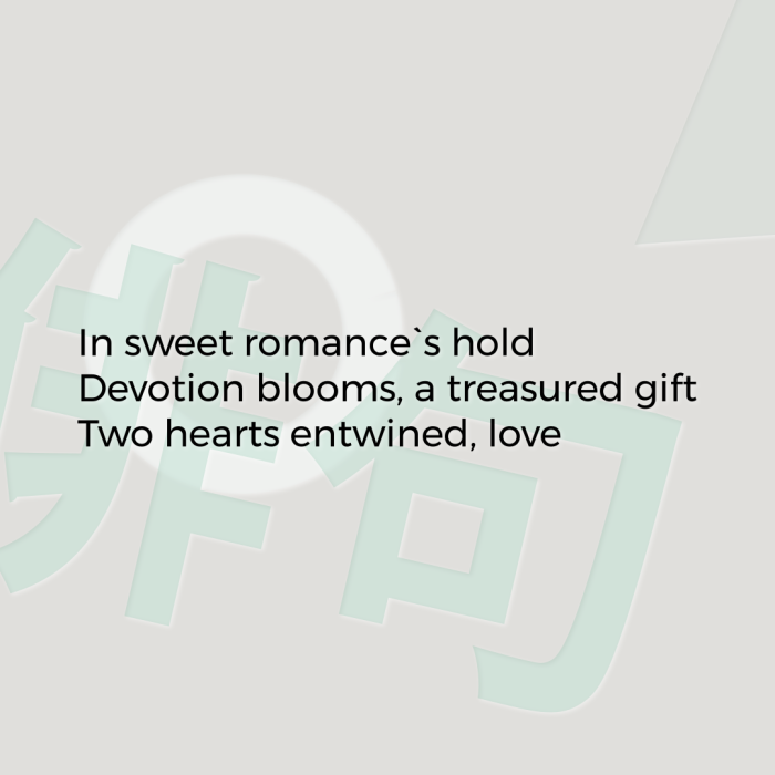 In sweet romance`s hold Devotion blooms, a treasured gift Two hearts entwined, love