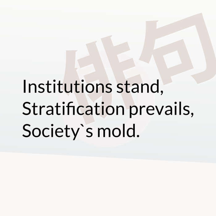 Institutions stand, Stratification prevails, Society`s mold.