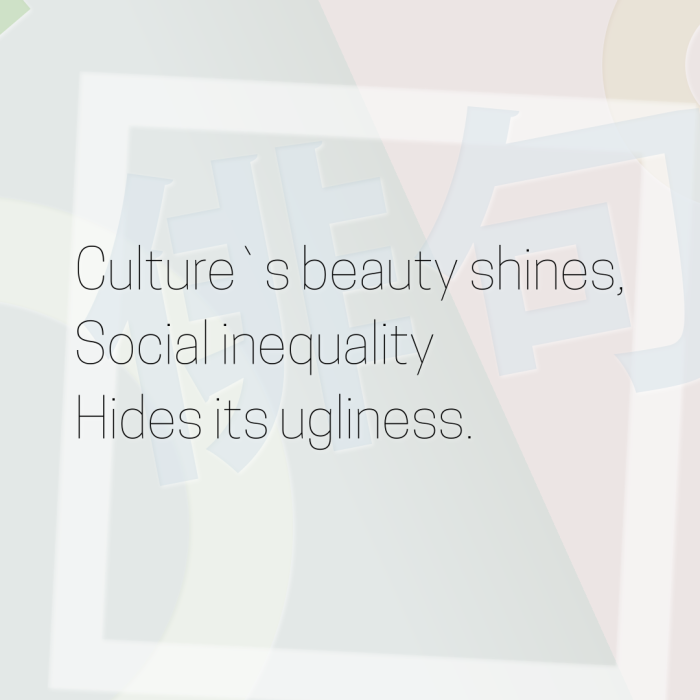 Culture`s beauty shines, Social inequality Hides its ugliness.