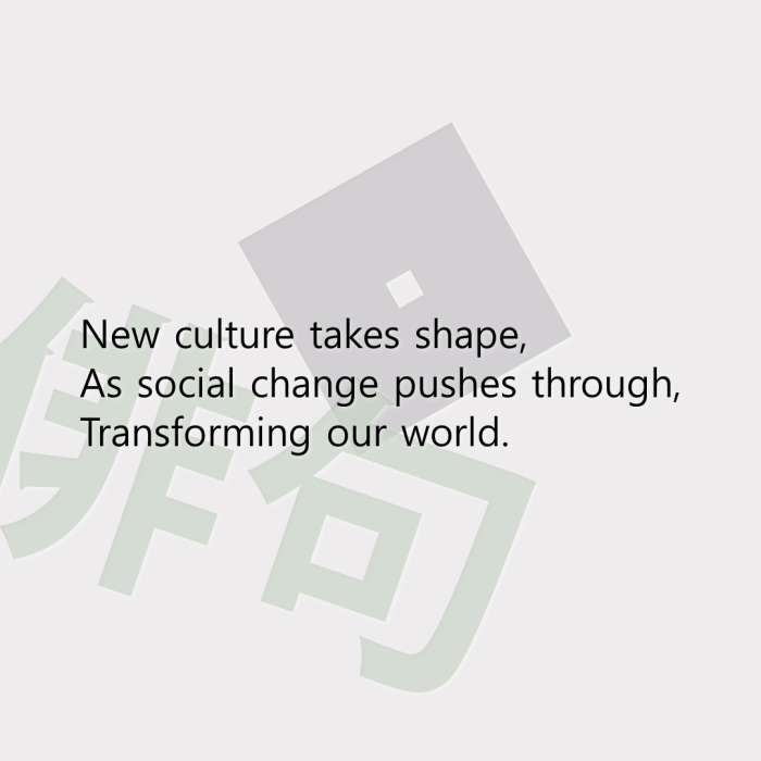New culture takes shape, As social change pushes through, Transforming our world.