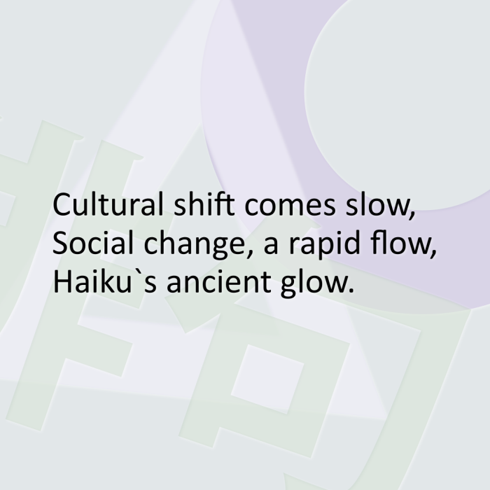 Cultural shift comes slow, Social change, a rapid flow, Haiku`s ancient glow.