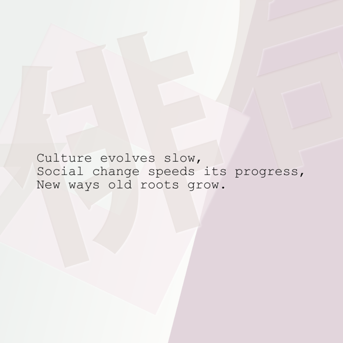 Culture evolves slow, Social change speeds its progress, New ways old roots grow.