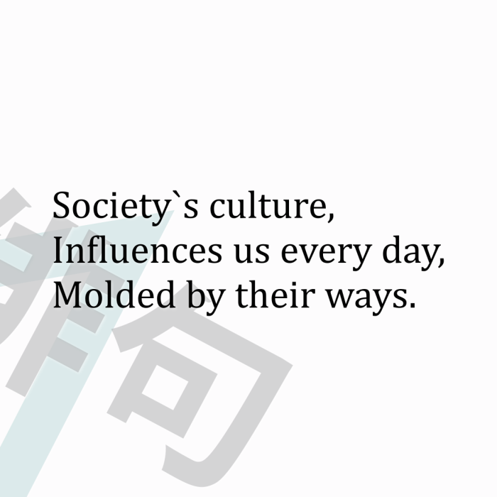 Society`s culture, Influences us every day, Molded by their ways.