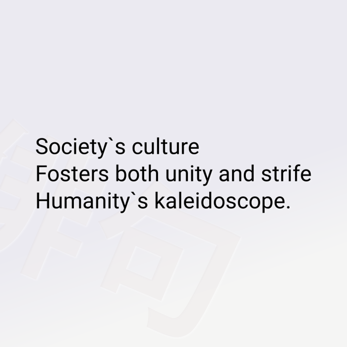 Society`s culture Fosters both unity and strife Humanity`s kaleidoscope.