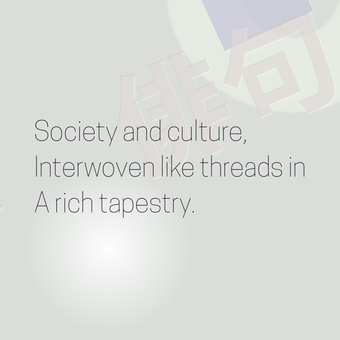 Society and culture, Interwoven like threads in A rich tapestry.