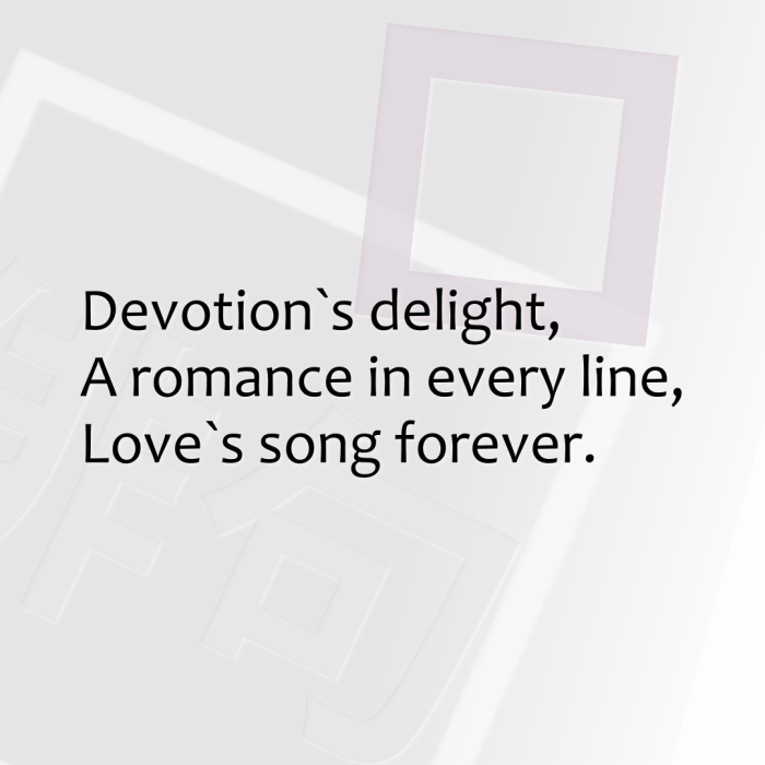 Devotion`s delight, A romance in every line, Love`s song forever.