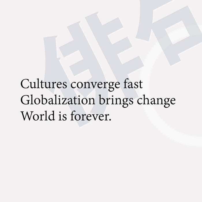 Cultures converge fast Globalization brings change World is forever.