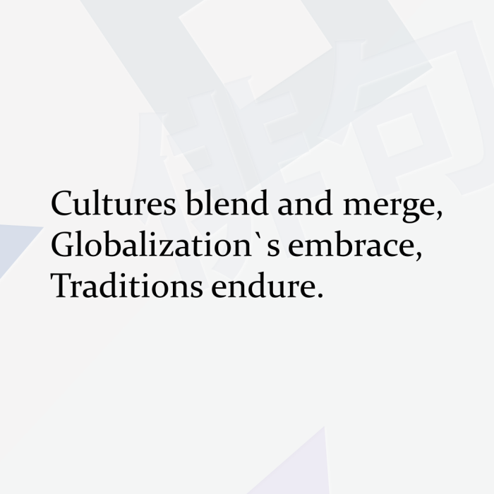 Cultures blend and merge, Globalization`s embrace, Traditions endure.