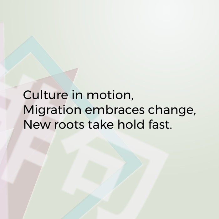 Culture in motion, Migration embraces change, New roots take hold fast.