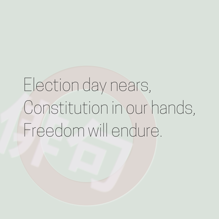 Election day nears, Constitution in our hands, Freedom will endure.