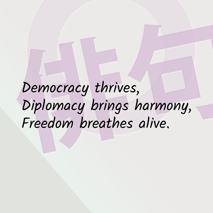 Democracy thrives, Diplomacy brings harmony, Freedom breathes alive.