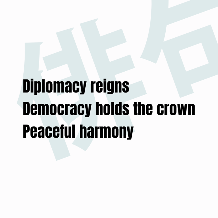Diplomacy reigns Democracy holds the crown Peaceful harmony
