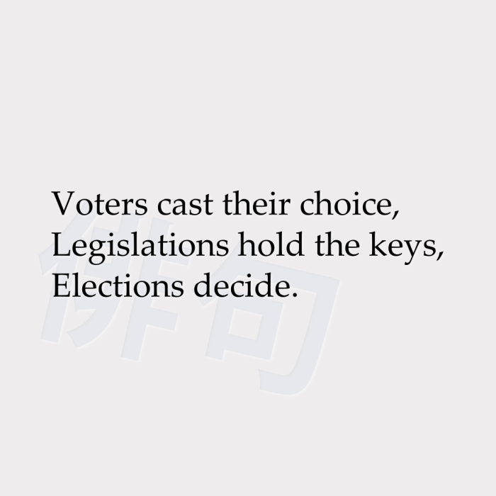 Voters cast their choice, Legislations hold the keys, Elections decide.