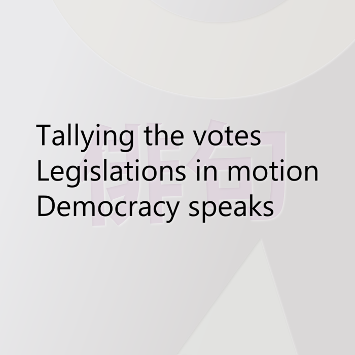 Tallying the votes Legislations in motion Democracy speaks