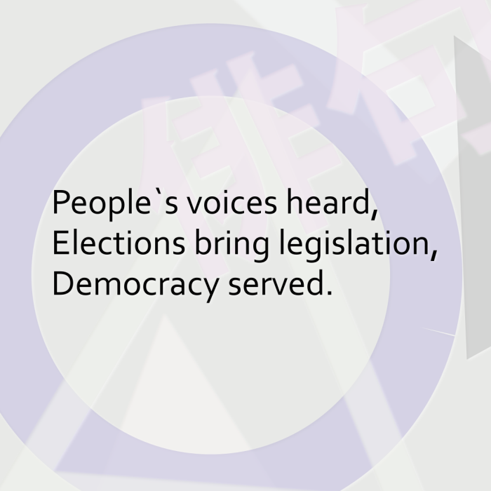 People`s voices heard, Elections bring legislation, Democracy served.