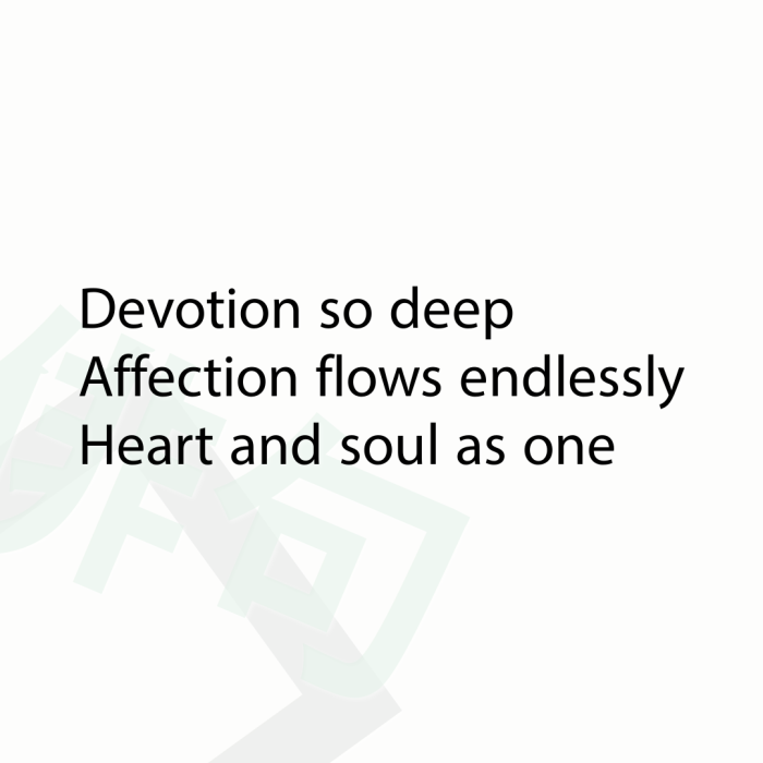 Devotion so deep Affection flows endlessly Heart and soul as one
