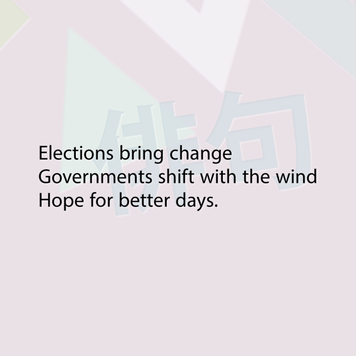 Elections bring change Governments shift with the wind Hope for better days.