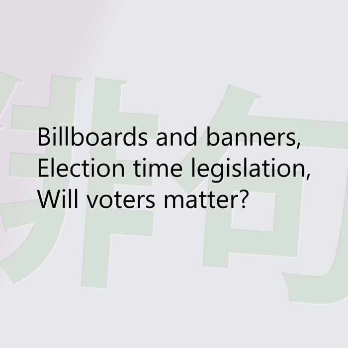Billboards and banners, Election time legislation, Will voters matter?