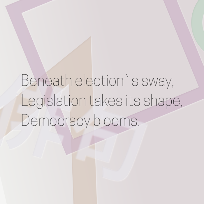 Beneath election`s sway, Legislation takes its shape, Democracy blooms.