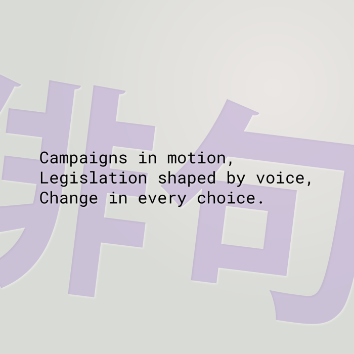Campaigns in motion, Legislation shaped by voice, Change in every choice.