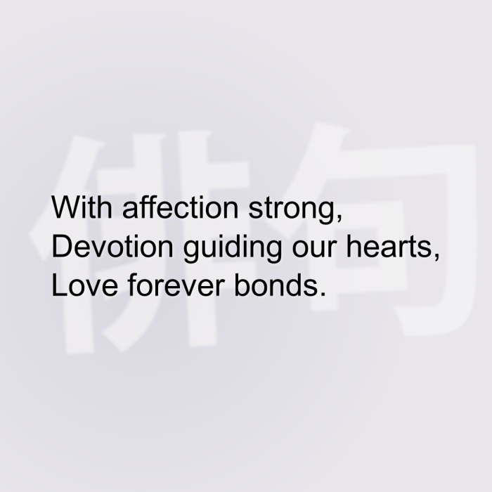 With affection strong, Devotion guiding our hearts, Love forever bonds.