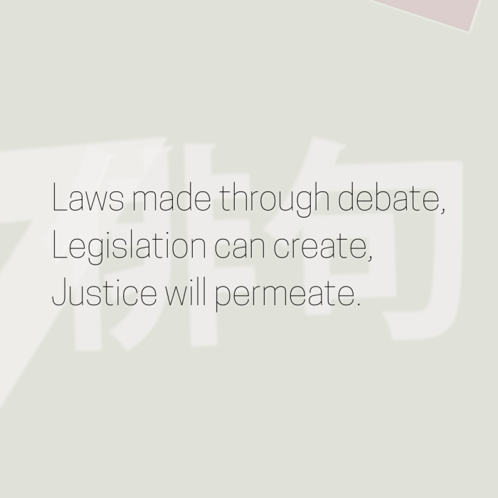 Laws made through debate, Legislation can create, Justice will permeate.