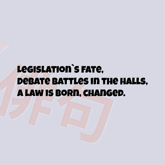 Legislation`s fate, Debate battles in the halls, A law is born, changed.