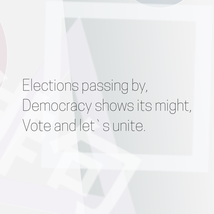Elections passing by, Democracy shows its might, Vote and let`s unite.