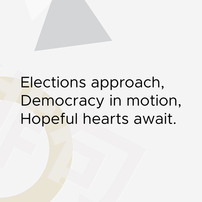 Elections approach, Democracy in motion, Hopeful hearts await.
