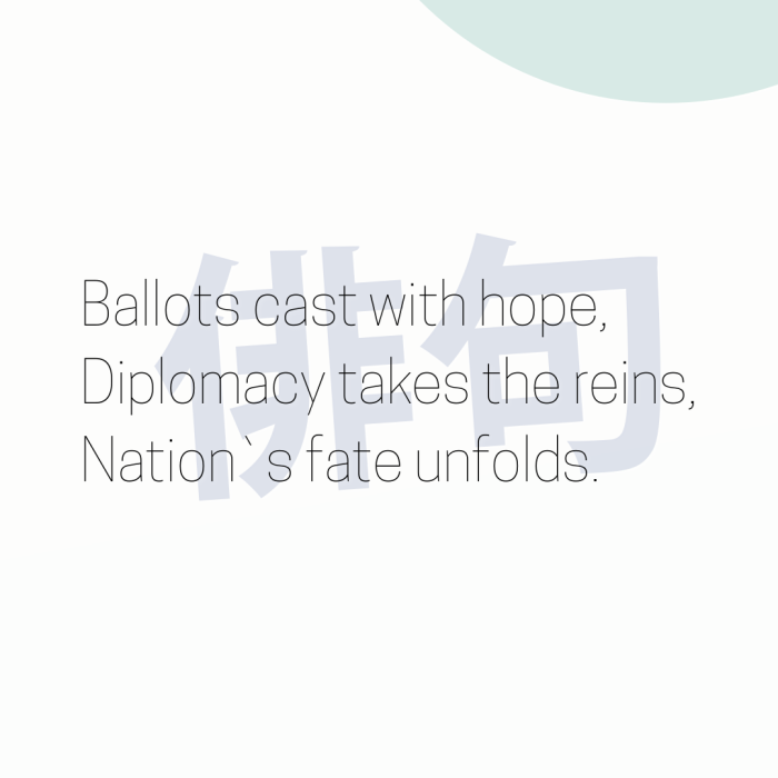 Ballots cast with hope, Diplomacy takes the reins, Nation`s fate unfolds.