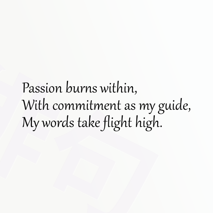 Passion burns within, With commitment as my guide, My words take flight high.