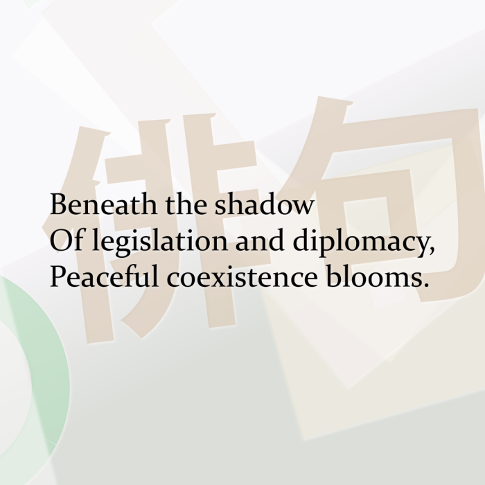 Beneath the shadow Of legislation and diplomacy, Peaceful coexistence blooms.