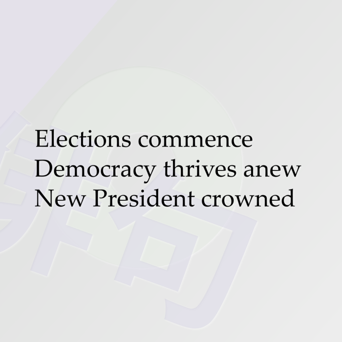 Elections commence Democracy thrives anew New President crowned