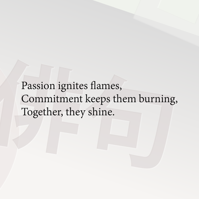 Passion ignites flames, Commitment keeps them burning, Together, they shine.