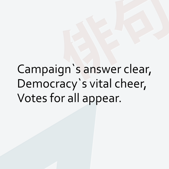Campaign`s answer clear, Democracy`s vital cheer, Votes for all appear.