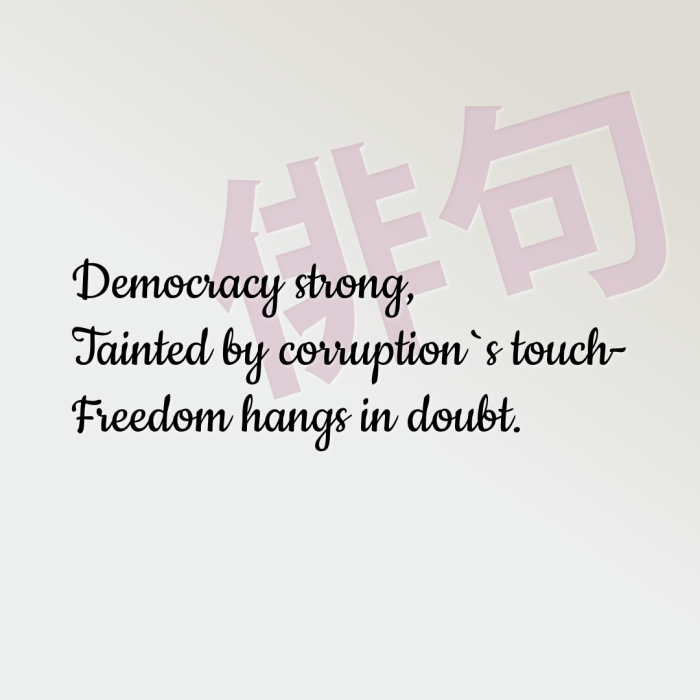 Democracy strong, Tainted by corruption`s touch- Freedom hangs in doubt.