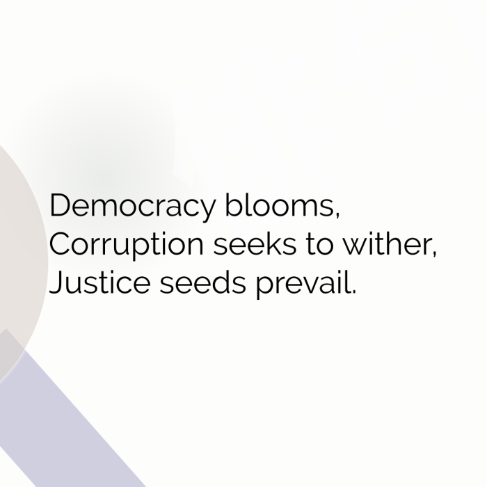 Democracy blooms, Corruption seeks to wither, Justice seeds prevail.