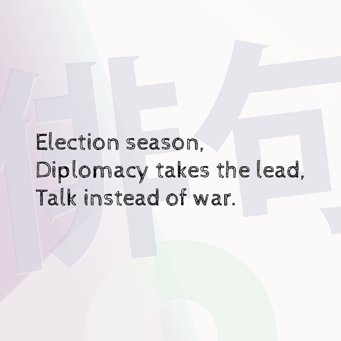 Election season, Diplomacy takes the lead, Talk instead of war.