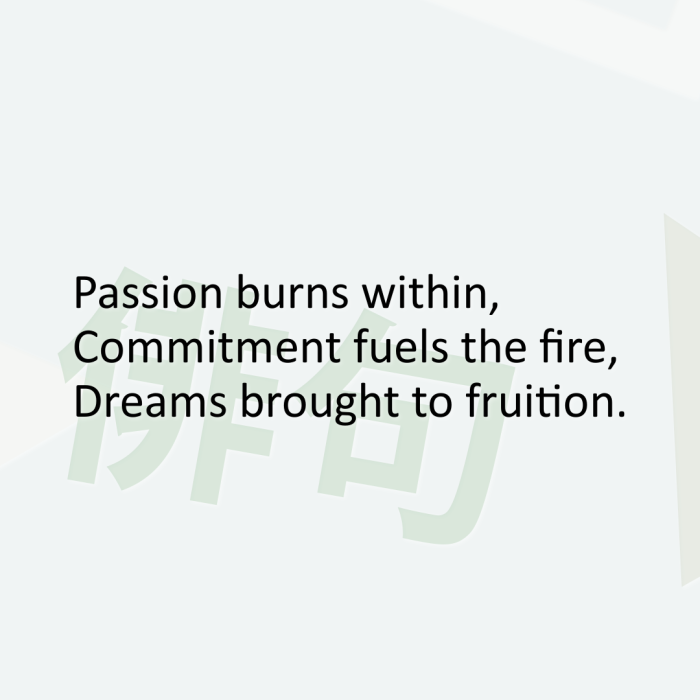 Passion burns within, Commitment fuels the fire, Dreams brought to fruition.