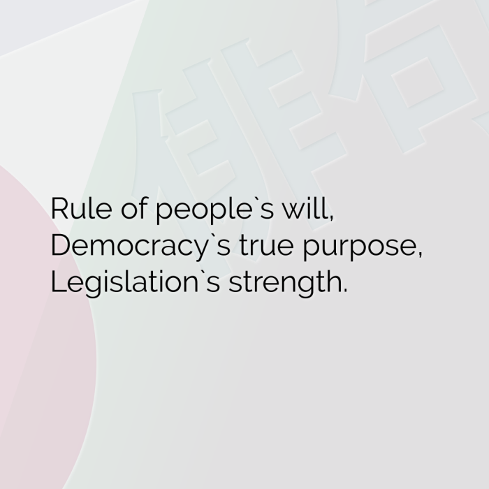 Rule of people`s will, Democracy`s true purpose, Legislation`s strength.