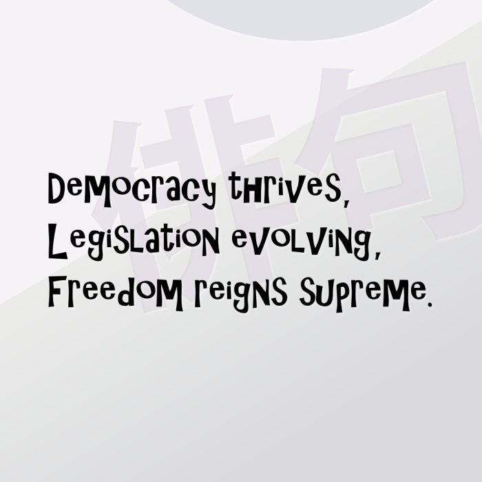 Democracy thrives, Legislation evolving, Freedom reigns supreme.