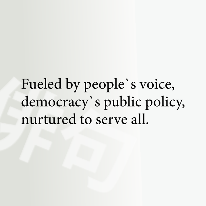 Fueled by people`s voice, democracy`s public policy, nurtured to serve all.